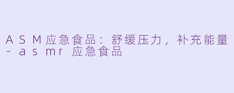 ASM应急食品：舒缓压力，补充能量-asmr应急食品