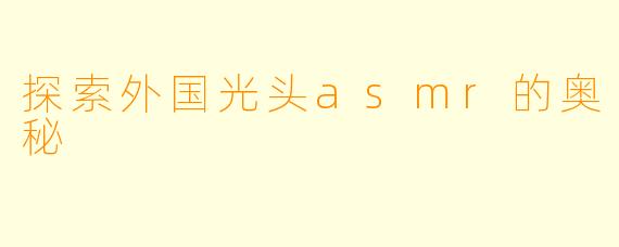 探索外国光头asmr的奥秘