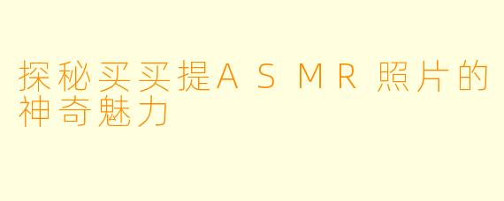 探秘买买提ASMR照片的神奇魅力