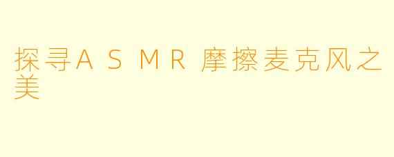 探寻ASMR摩擦麦克风之美