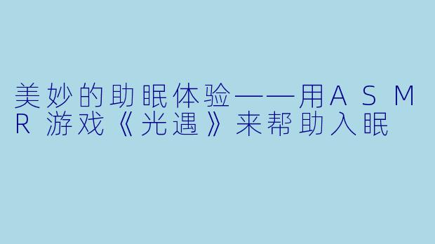 美妙的助眠体验——用ASMR游戏《光遇》来帮助入眠