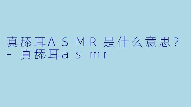 真舔耳ASMR是什么意思？