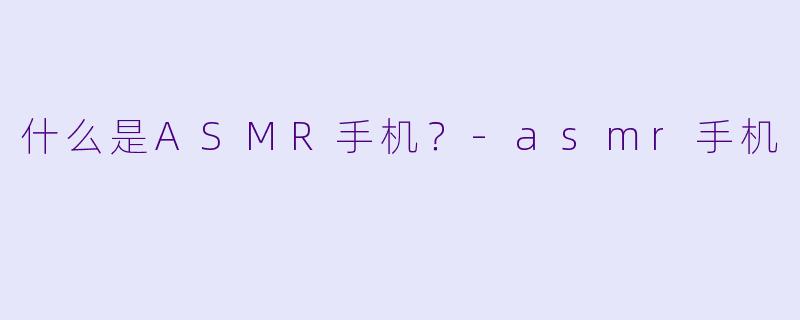 什么是ASMR手机？