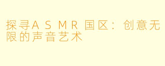 探寻ASMR国区：创意无限的声音艺术