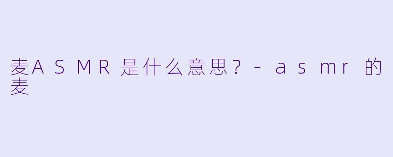 麦ASMR是什么意思？
