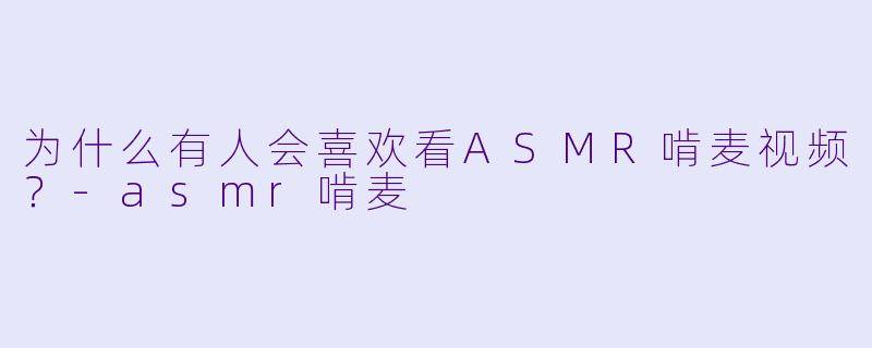 为什么有人会喜欢看ASMR啃麦视频？