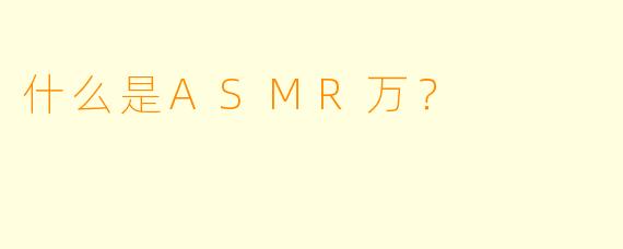 什么是ASMR万？