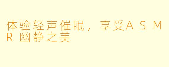 体验轻声催眠，享受ASMR幽静之美