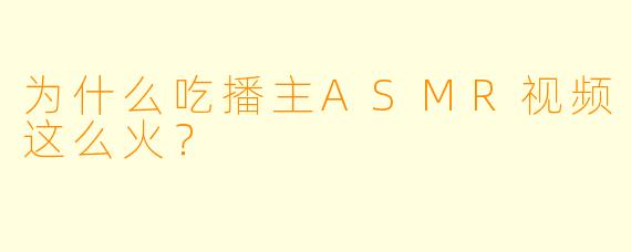 为什么吃播主ASMR视频这么火？
