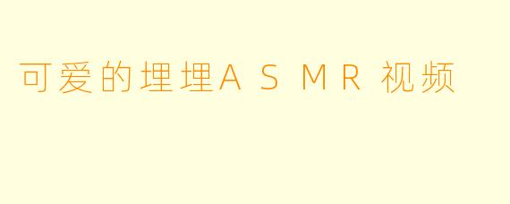 可爱的埋埋ASMR视频