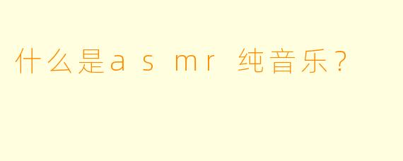 什么是asmr纯音乐？