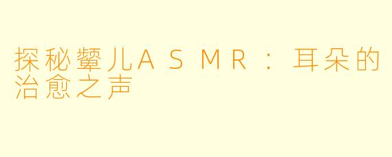 探秘颦儿ASMR：耳朵的治愈之声