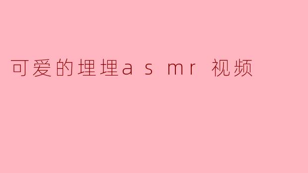 可爱的埋埋asmr视频