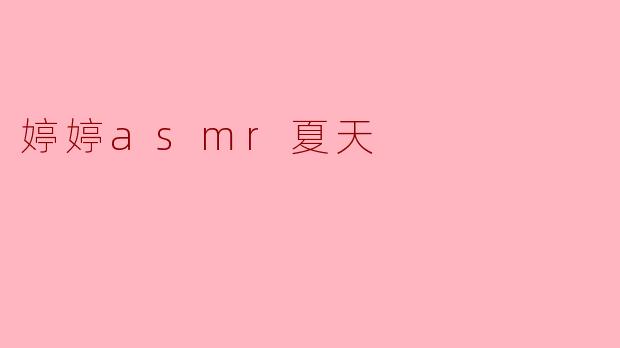 夏日清凉，婷婷ASMR带你度过舒适夏天