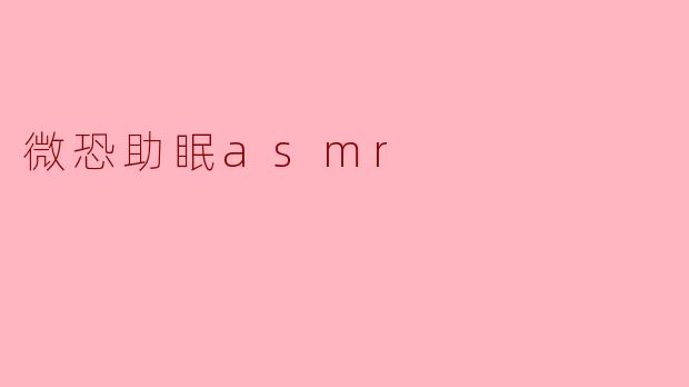 微恐助眠asmr是什么意思？