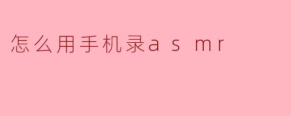 怎么用手机录asmr
