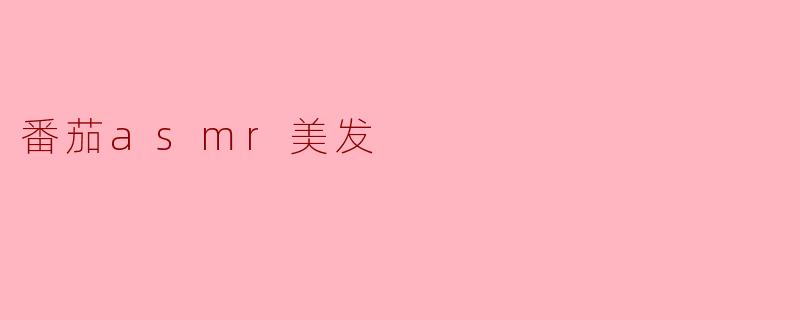 什么是番茄ASMR美发？
