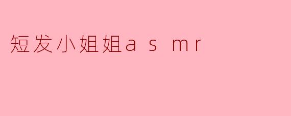 短发小姐姐asmr