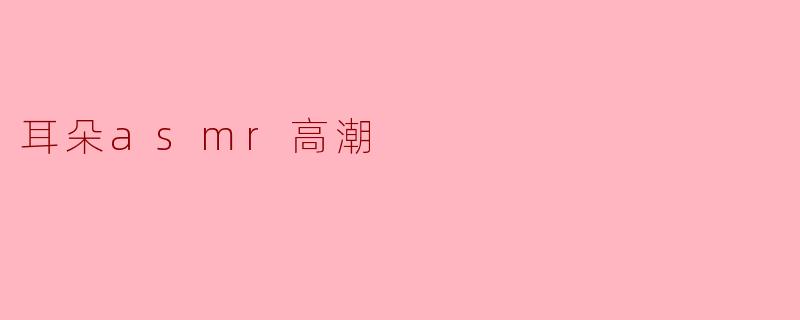 为什么一些人会觉得耳朵ASMR能够带来一种高潮般的愉悦感？