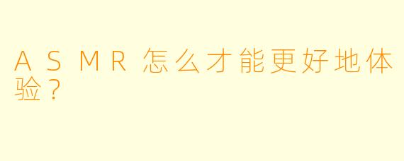 ASMR怎么才能更好地体验？