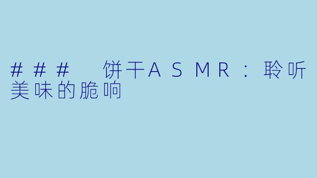 ### 饼干ASMR：聆听美味的脆响