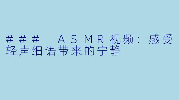### ASMR视频：感受轻声细语带来的宁静