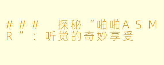 ### 探秘“啪啪ASMR”：听觉的奇妙享受