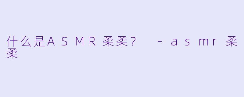 什么是ASMR柔柔？ 