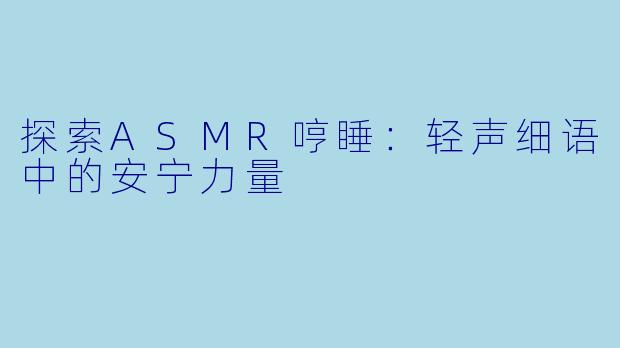 探索ASMR哼睡：轻声细语中的安宁力量