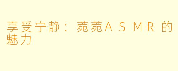 享受宁静：菀菀ASMR的魅力