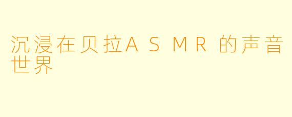 沉浸在贝拉ASMR的声音世界