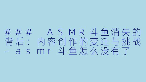 ### ASMR斗鱼消失的背后：内容创作的变迁与挑战-asmr斗鱼怎么没有了