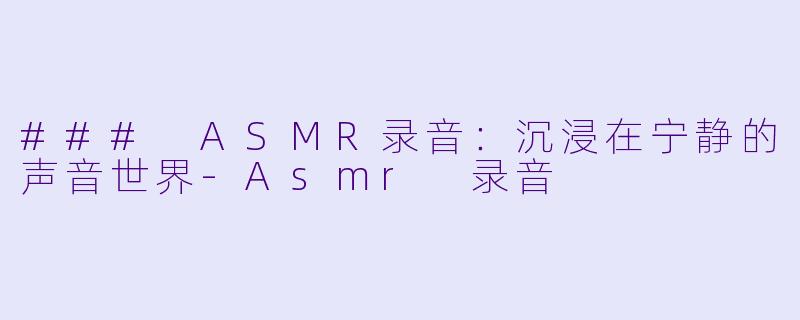 ### ASMR录音：沉浸在宁静的声音世界-Asmr 录音