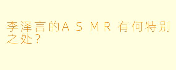 李泽言的ASMR有何特别之处？