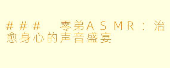 ### 零弟ASMR：治愈身心的声音盛宴