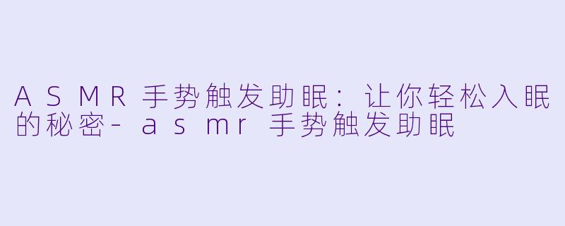 ASMR手势触发助眠：让你轻松入眠的秘密-asmr手势触发助眠