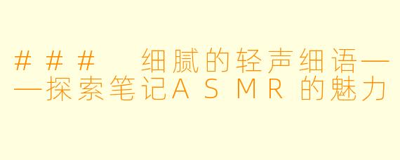 ### 细腻的轻声细语——探索笔记ASMR的魅力