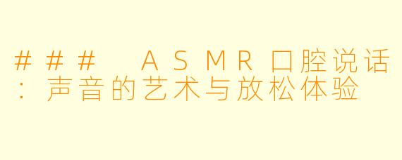 ### ASMR口腔说话：声音的艺术与放松体验