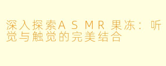 深入探索ASMR果冻：听觉与触觉的完美结合