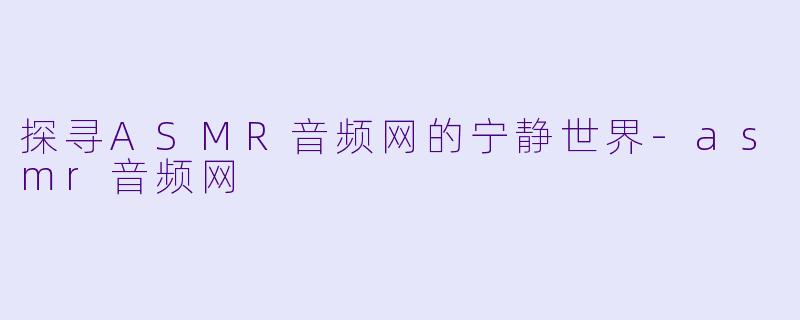 探寻ASMR音频网的宁静世界