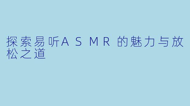 探索易听ASMR的魅力与放松之道