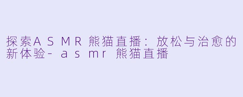 探索ASMR熊猫直播：放松与治愈的新体验-asmr熊猫直播
