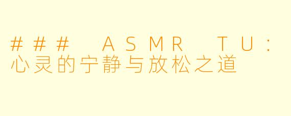 ### ASMR TU：心灵的宁静与放松之道