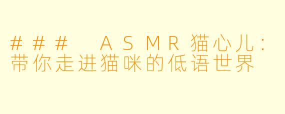 ### ASMR猫心儿：带你走进猫咪的低语世界