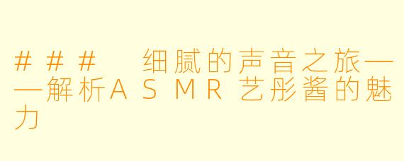 ### 细腻的声音之旅——解析ASMR艺彤酱的魅力