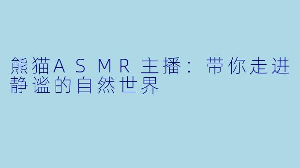 熊猫ASMR主播：带你走进静谧的自然世界