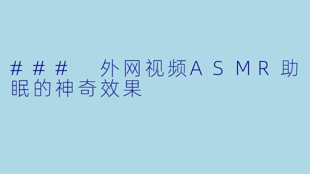 ### 外网视频ASMR助眠的神奇效果