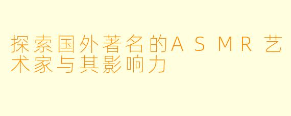探索国外著名的ASMR艺术家与其影响力