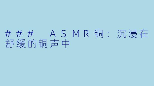 ### ASMR铜：沉浸在舒缓的铜声中