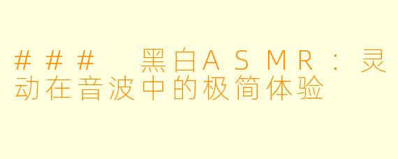 ### 黑白ASMR：灵动在音波中的极简体验